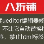 百度ueditor编辑器修改，不让它自动替换html标签，禁止html标签替换