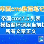 帝国cms7.5 列表内容模板循环调用当前栏目所有文章正文