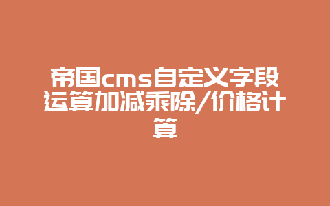 帝国cms自定义字段运算加减乘除/价格计算