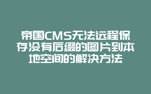 帝国CMS无法远程保存没有后缀的图片到本地空间的解决方法
