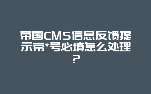 帝国CMS信息反馈提示带*号必填怎么处理？