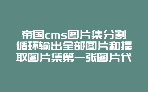 帝国cms图片集分割循环输出全部图片和提取图片集第一张图片代码
