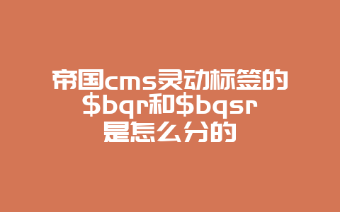 帝国cms灵动标签的$bqr和$bqsr是怎么分的