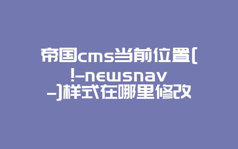 帝国cms当前位置[!–newsnav–]样式在哪里修改