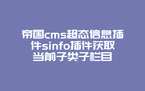 帝国cms超态信息插件sinfo插件获取当前子类子栏目