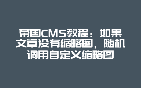 帝国CMS教程：如果文章没有缩略图，随机调用自定义缩略图