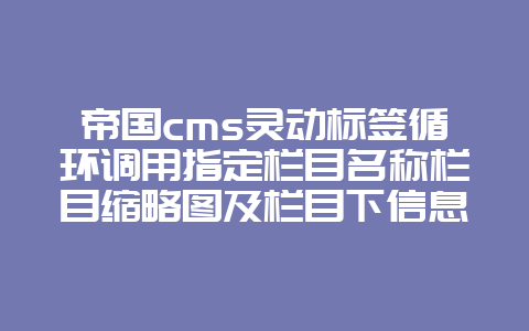 帝国cms灵动标签循环调用指定栏目名称栏目缩略图及栏目下信息