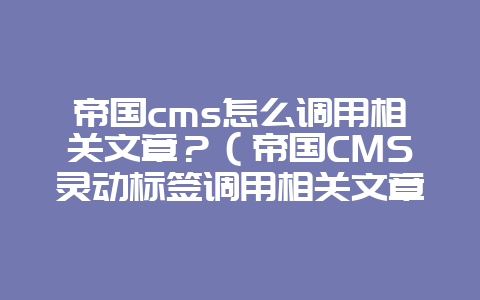 帝国cms怎么调用相关文章？（帝国CMS灵动标签调用相关文章的方法）