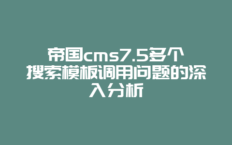 帝国cms7.5多个搜索模板调用问题的深入分析