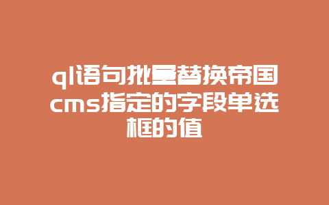 ql语句批量替换帝国cms指定的字段单选框的值