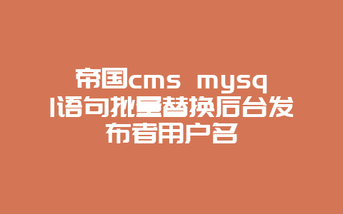 帝国cms mysql语句批量替换后台发布者用户名