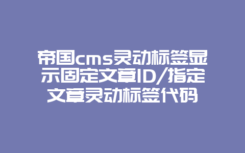 帝国cms灵动标签显示固定文章ID/指定文章灵动标签代码