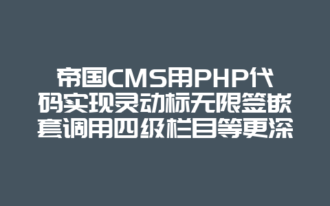 帝国CMS用PHP代码实现灵动标无限签嵌套调用四级栏目等更深栏目