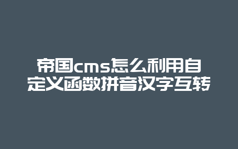 帝国cms怎么利用自定义函数拼音汉字互转