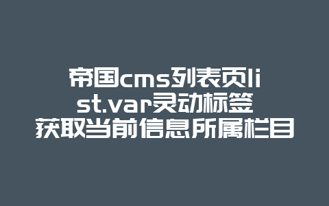 帝国cms列表页list.var灵动标签获取当前信息所属栏目名