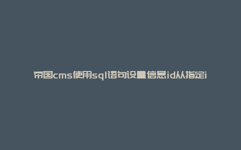 帝国cms使用sql语句设置信息id从指定id开始递增