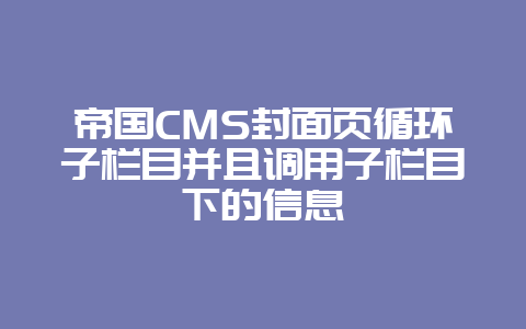 帝国CMS封面页循环子栏目并且调用子栏目下的信息