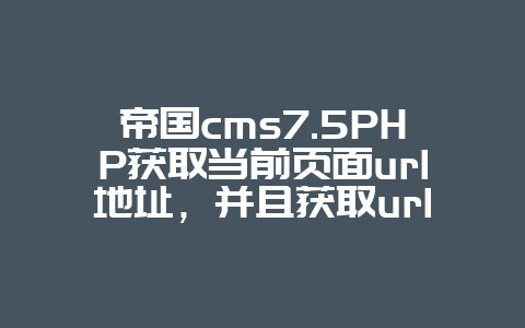 帝国cms7.5PHP获取当前页面url地址，并且获取url地址中的参数