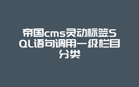 帝国cms灵动标签SQL语句调用一级栏目分类