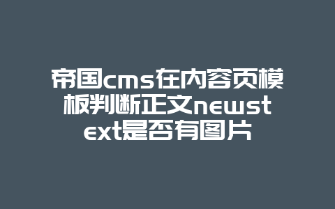 帝国cms在内容页模板判断正文newstext是否有图片