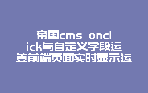 帝国cms onclick与自定义字段运算前端页面实时显示运算/计算结果
