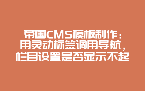 帝国CMS模板制作：用灵动标签调用导航，栏目设置是否显示不起作用