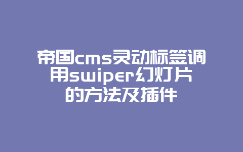 帝国cms灵动标签调用swiper幻灯片的方法及插件