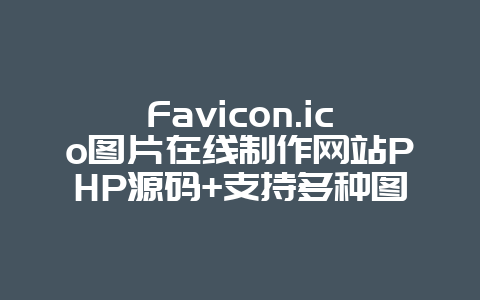 Favicon.ico图片在线制作网站PHP源码+支持多种图片格式转换