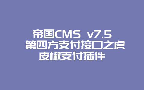 帝国CMS v7.5 第四方支付接口之虎皮椒支付插件