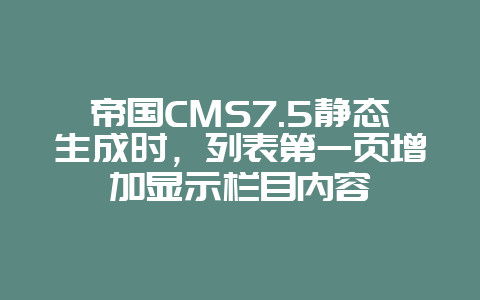 帝国CMS7.5静态生成时，列表第一页增加显示栏目内容
