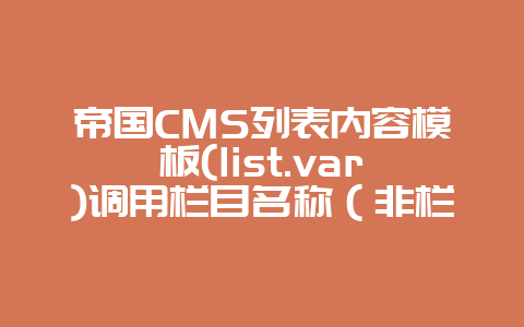 帝国CMS列表内容模板(list.var)调用栏目名称（非栏目别名）
