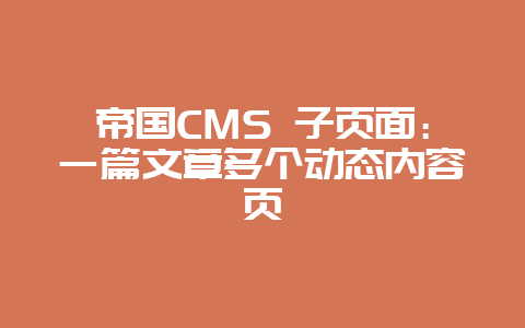 帝国CMS 子页面:一篇文章多个动态内容页